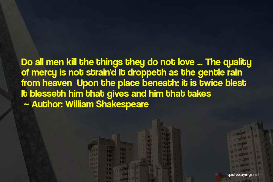William Shakespeare Quotes: Do All Men Kill The Things They Do Not Love ... The Quality Of Mercy Is Not Strain'd It Droppeth