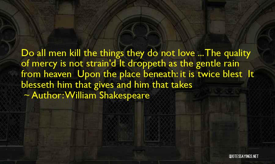 William Shakespeare Quotes: Do All Men Kill The Things They Do Not Love ... The Quality Of Mercy Is Not Strain'd It Droppeth
