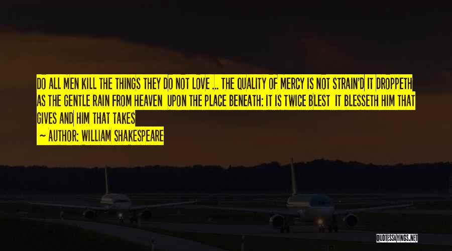 William Shakespeare Quotes: Do All Men Kill The Things They Do Not Love ... The Quality Of Mercy Is Not Strain'd It Droppeth