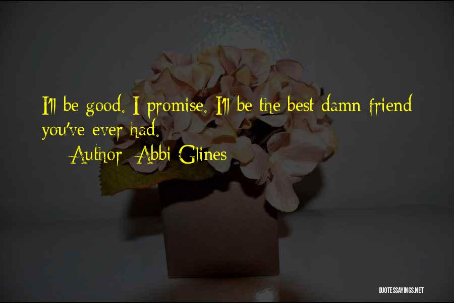 Abbi Glines Quotes: I'll Be Good. I Promise. I'll Be The Best Damn Friend You've Ever Had.