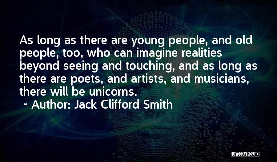 Jack Clifford Smith Quotes: As Long As There Are Young People, And Old People, Too, Who Can Imagine Realities Beyond Seeing And Touching, And