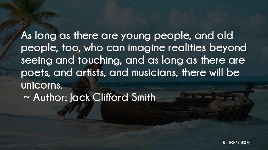 Jack Clifford Smith Quotes: As Long As There Are Young People, And Old People, Too, Who Can Imagine Realities Beyond Seeing And Touching, And