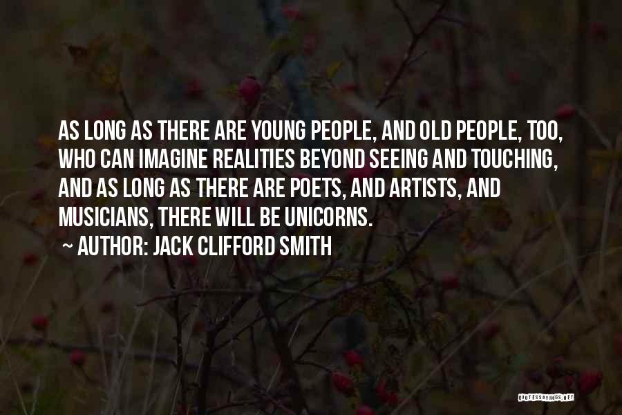 Jack Clifford Smith Quotes: As Long As There Are Young People, And Old People, Too, Who Can Imagine Realities Beyond Seeing And Touching, And