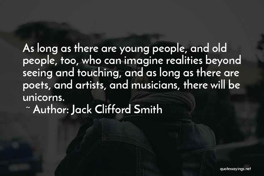 Jack Clifford Smith Quotes: As Long As There Are Young People, And Old People, Too, Who Can Imagine Realities Beyond Seeing And Touching, And