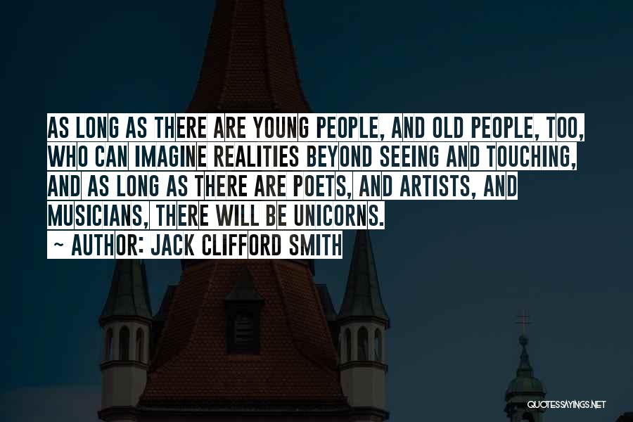 Jack Clifford Smith Quotes: As Long As There Are Young People, And Old People, Too, Who Can Imagine Realities Beyond Seeing And Touching, And