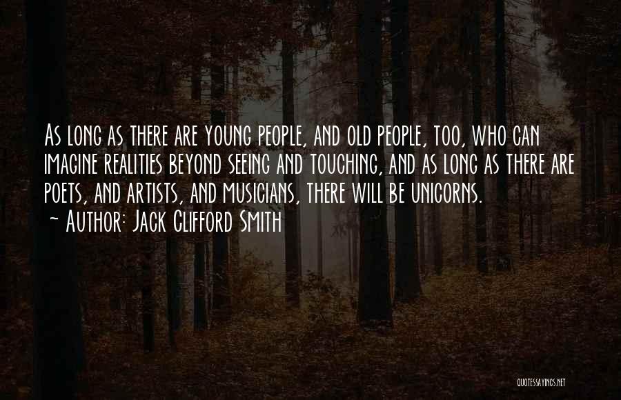 Jack Clifford Smith Quotes: As Long As There Are Young People, And Old People, Too, Who Can Imagine Realities Beyond Seeing And Touching, And