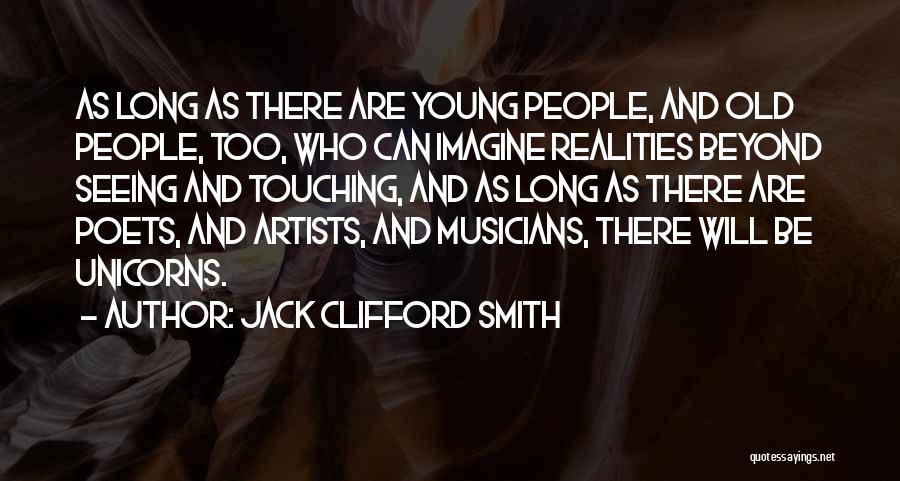 Jack Clifford Smith Quotes: As Long As There Are Young People, And Old People, Too, Who Can Imagine Realities Beyond Seeing And Touching, And