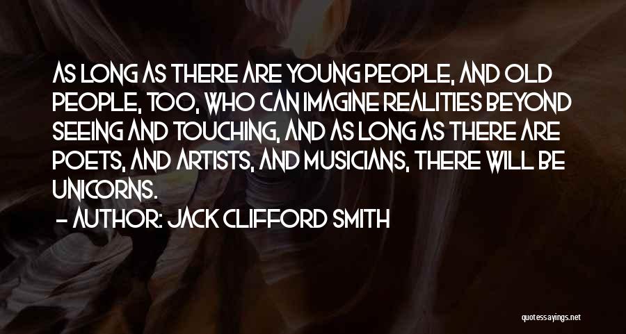 Jack Clifford Smith Quotes: As Long As There Are Young People, And Old People, Too, Who Can Imagine Realities Beyond Seeing And Touching, And