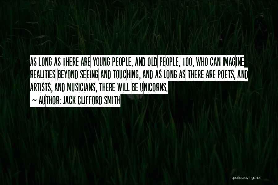 Jack Clifford Smith Quotes: As Long As There Are Young People, And Old People, Too, Who Can Imagine Realities Beyond Seeing And Touching, And