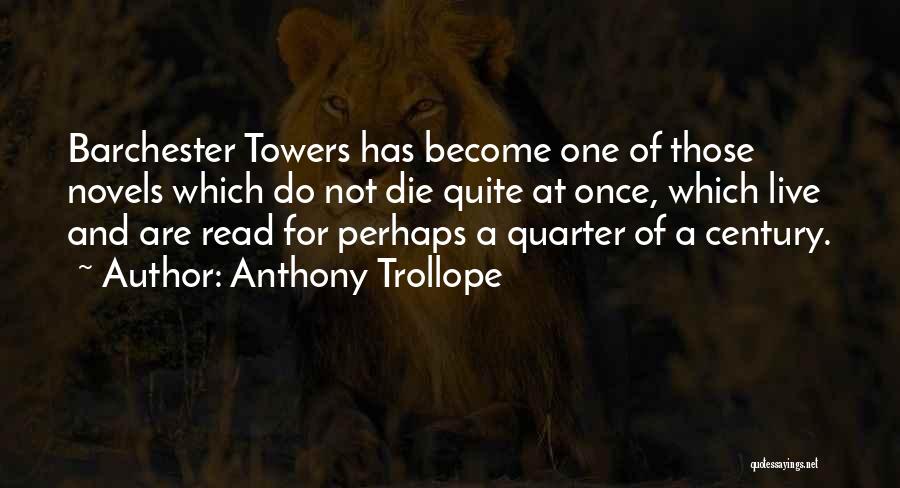 Anthony Trollope Quotes: Barchester Towers Has Become One Of Those Novels Which Do Not Die Quite At Once, Which Live And Are Read