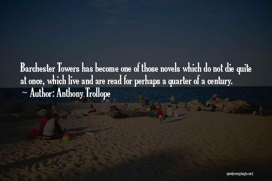 Anthony Trollope Quotes: Barchester Towers Has Become One Of Those Novels Which Do Not Die Quite At Once, Which Live And Are Read