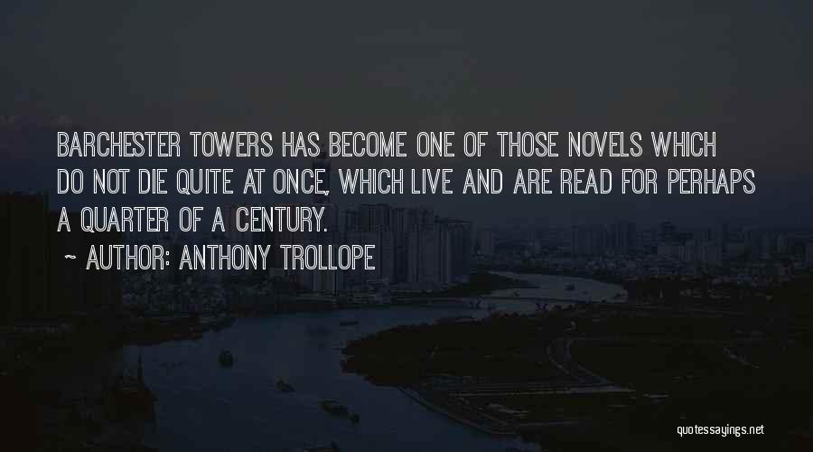 Anthony Trollope Quotes: Barchester Towers Has Become One Of Those Novels Which Do Not Die Quite At Once, Which Live And Are Read