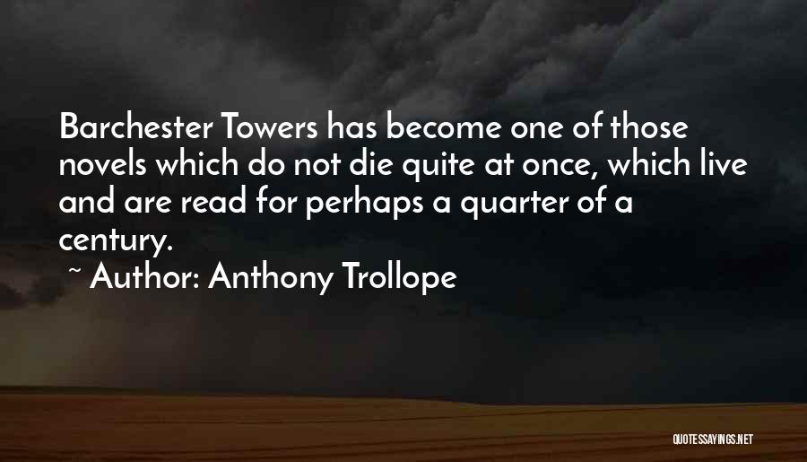 Anthony Trollope Quotes: Barchester Towers Has Become One Of Those Novels Which Do Not Die Quite At Once, Which Live And Are Read