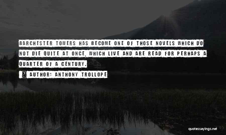 Anthony Trollope Quotes: Barchester Towers Has Become One Of Those Novels Which Do Not Die Quite At Once, Which Live And Are Read