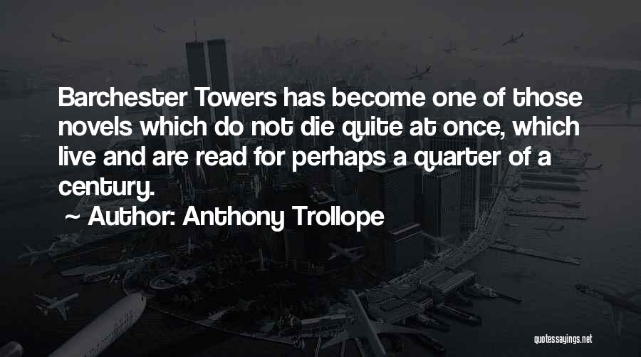 Anthony Trollope Quotes: Barchester Towers Has Become One Of Those Novels Which Do Not Die Quite At Once, Which Live And Are Read