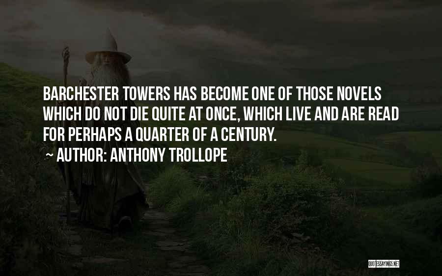 Anthony Trollope Quotes: Barchester Towers Has Become One Of Those Novels Which Do Not Die Quite At Once, Which Live And Are Read