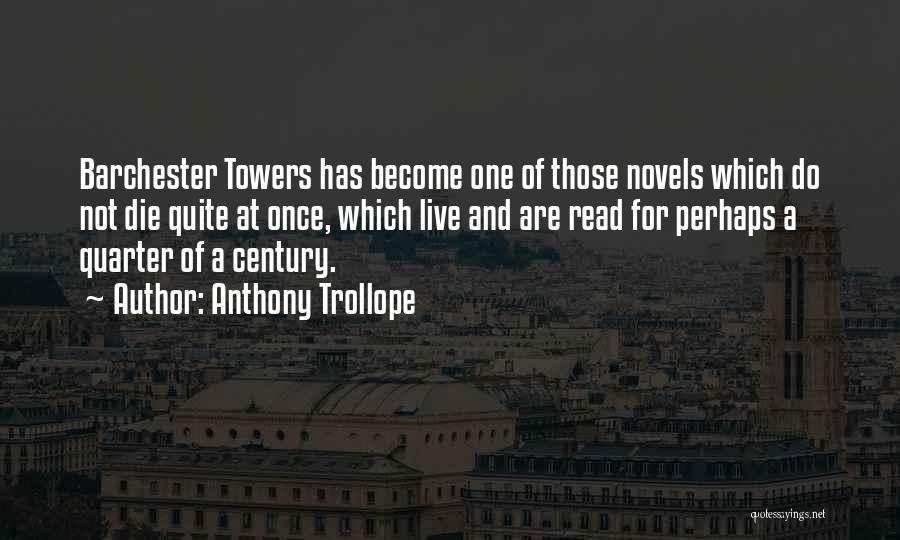 Anthony Trollope Quotes: Barchester Towers Has Become One Of Those Novels Which Do Not Die Quite At Once, Which Live And Are Read