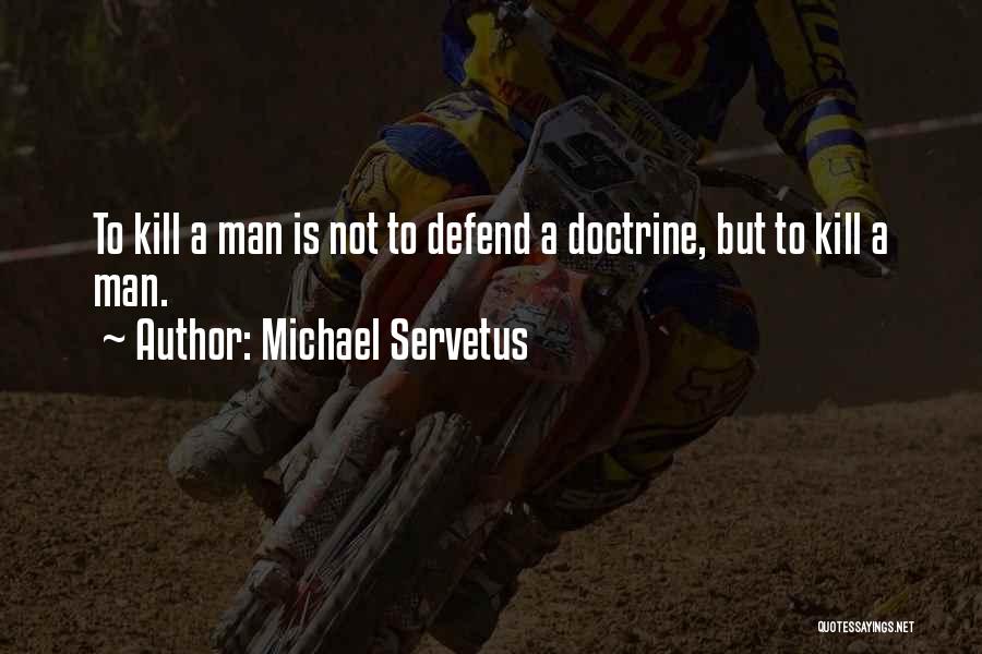 Michael Servetus Quotes: To Kill A Man Is Not To Defend A Doctrine, But To Kill A Man.