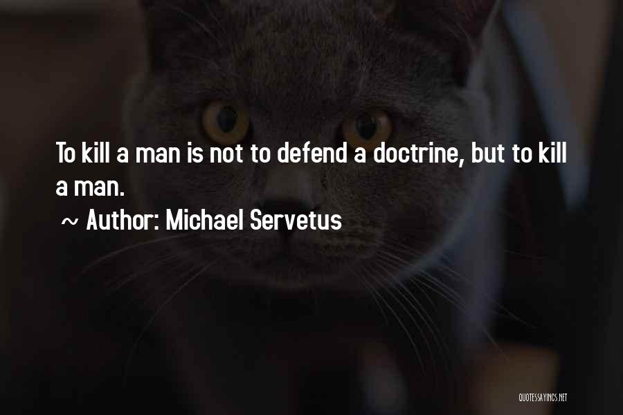 Michael Servetus Quotes: To Kill A Man Is Not To Defend A Doctrine, But To Kill A Man.