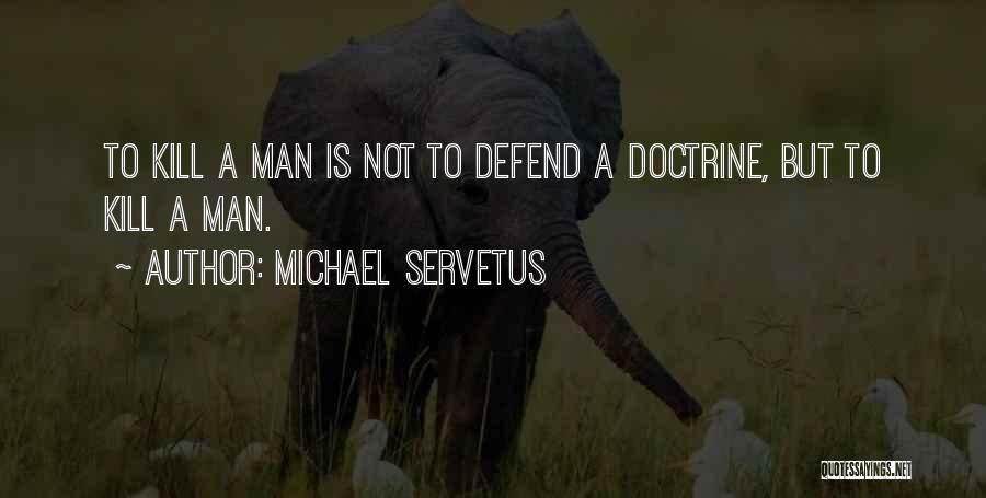 Michael Servetus Quotes: To Kill A Man Is Not To Defend A Doctrine, But To Kill A Man.