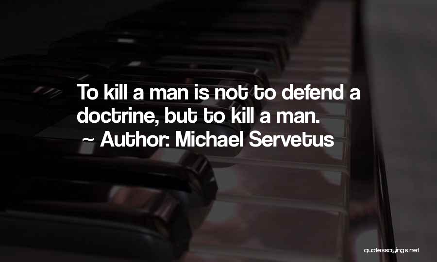 Michael Servetus Quotes: To Kill A Man Is Not To Defend A Doctrine, But To Kill A Man.