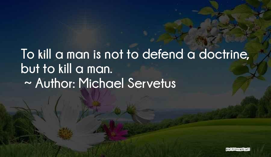 Michael Servetus Quotes: To Kill A Man Is Not To Defend A Doctrine, But To Kill A Man.