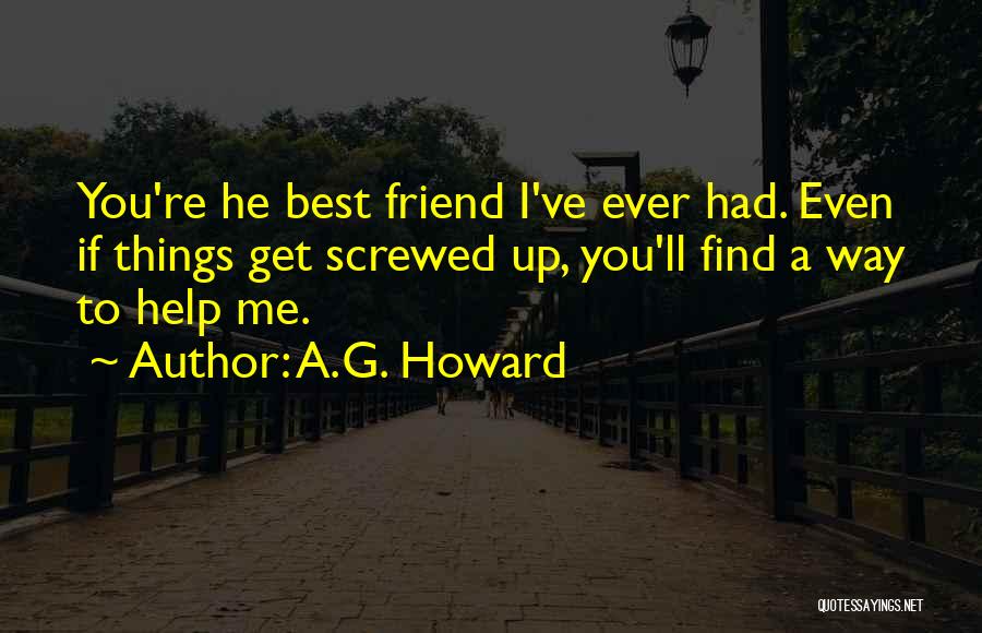 A.G. Howard Quotes: You're He Best Friend I've Ever Had. Even If Things Get Screwed Up, You'll Find A Way To Help Me.