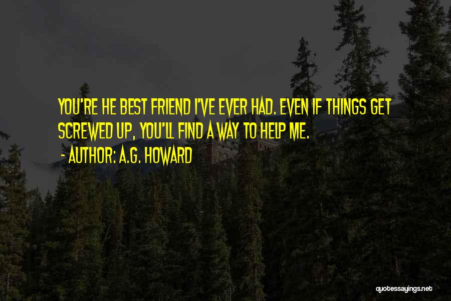 A.G. Howard Quotes: You're He Best Friend I've Ever Had. Even If Things Get Screwed Up, You'll Find A Way To Help Me.