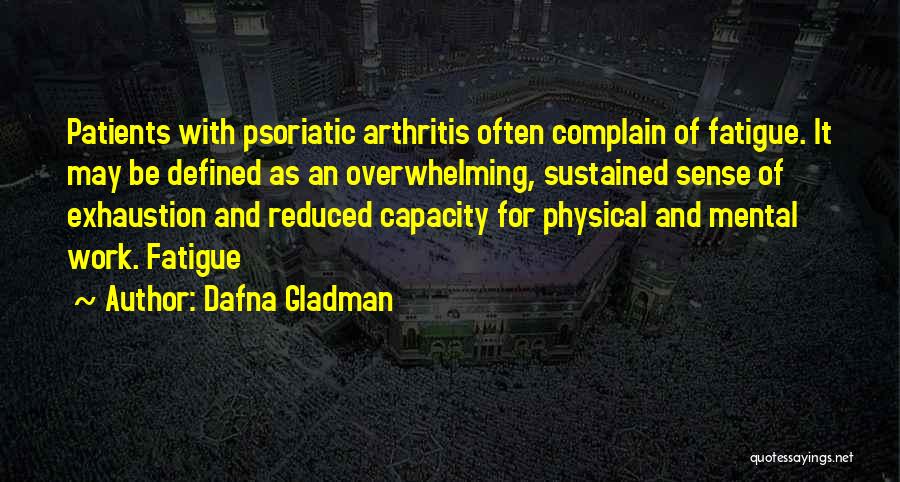 Dafna Gladman Quotes: Patients With Psoriatic Arthritis Often Complain Of Fatigue. It May Be Defined As An Overwhelming, Sustained Sense Of Exhaustion And