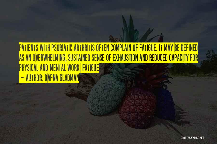 Dafna Gladman Quotes: Patients With Psoriatic Arthritis Often Complain Of Fatigue. It May Be Defined As An Overwhelming, Sustained Sense Of Exhaustion And