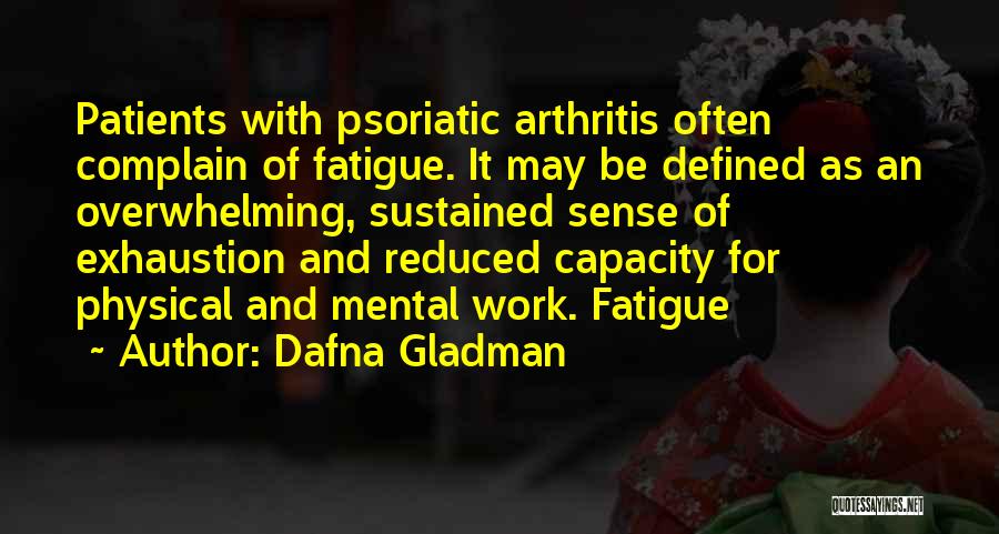 Dafna Gladman Quotes: Patients With Psoriatic Arthritis Often Complain Of Fatigue. It May Be Defined As An Overwhelming, Sustained Sense Of Exhaustion And
