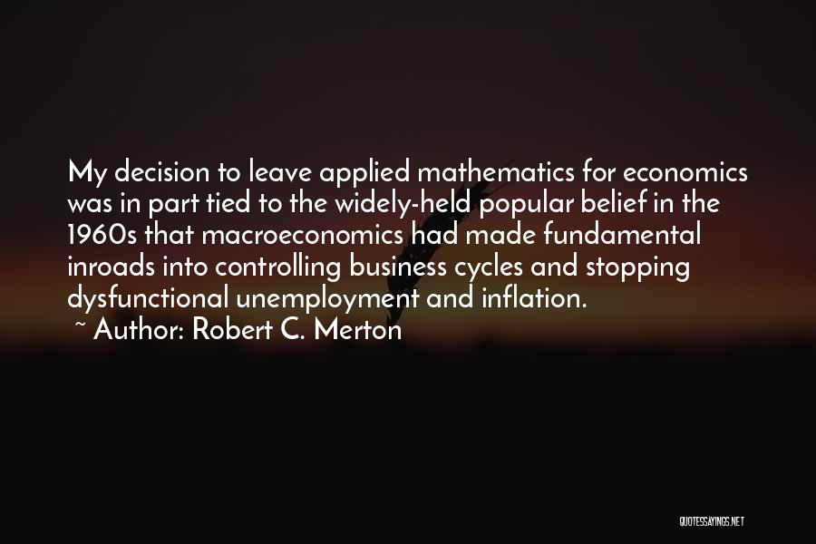 Robert C. Merton Quotes: My Decision To Leave Applied Mathematics For Economics Was In Part Tied To The Widely-held Popular Belief In The 1960s