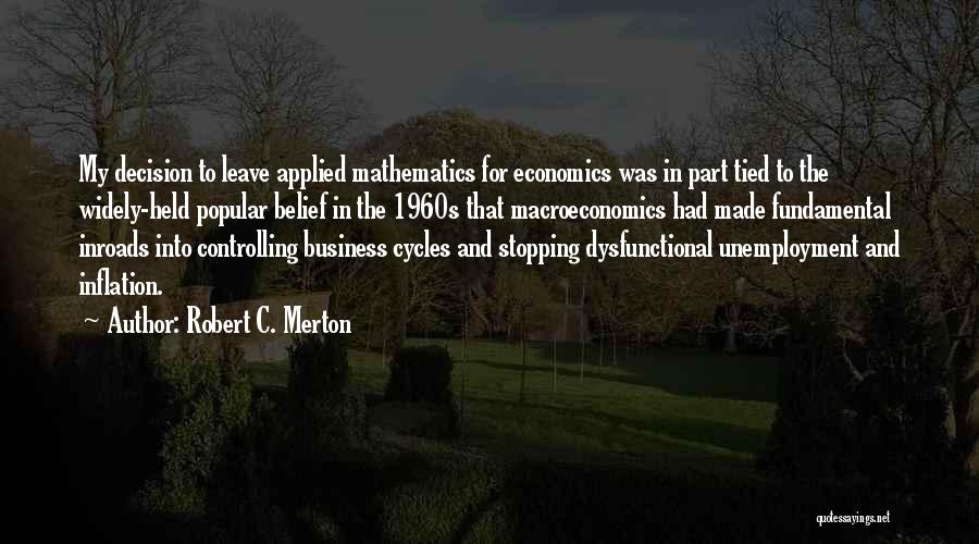 Robert C. Merton Quotes: My Decision To Leave Applied Mathematics For Economics Was In Part Tied To The Widely-held Popular Belief In The 1960s