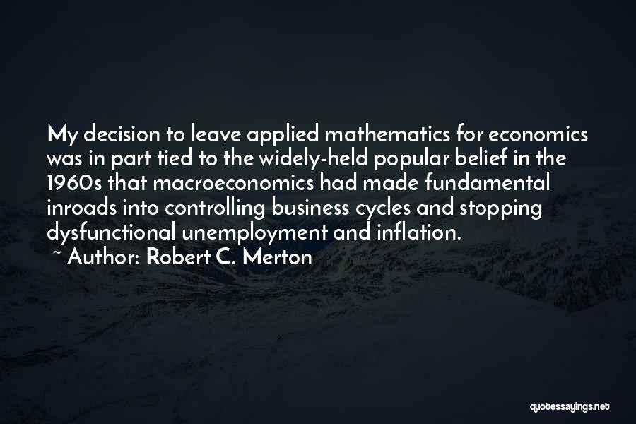 Robert C. Merton Quotes: My Decision To Leave Applied Mathematics For Economics Was In Part Tied To The Widely-held Popular Belief In The 1960s