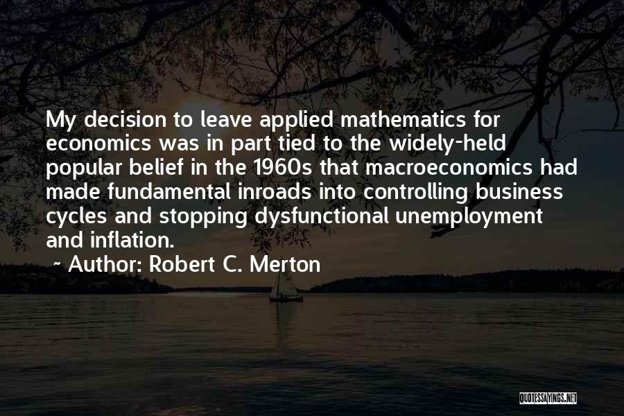 Robert C. Merton Quotes: My Decision To Leave Applied Mathematics For Economics Was In Part Tied To The Widely-held Popular Belief In The 1960s