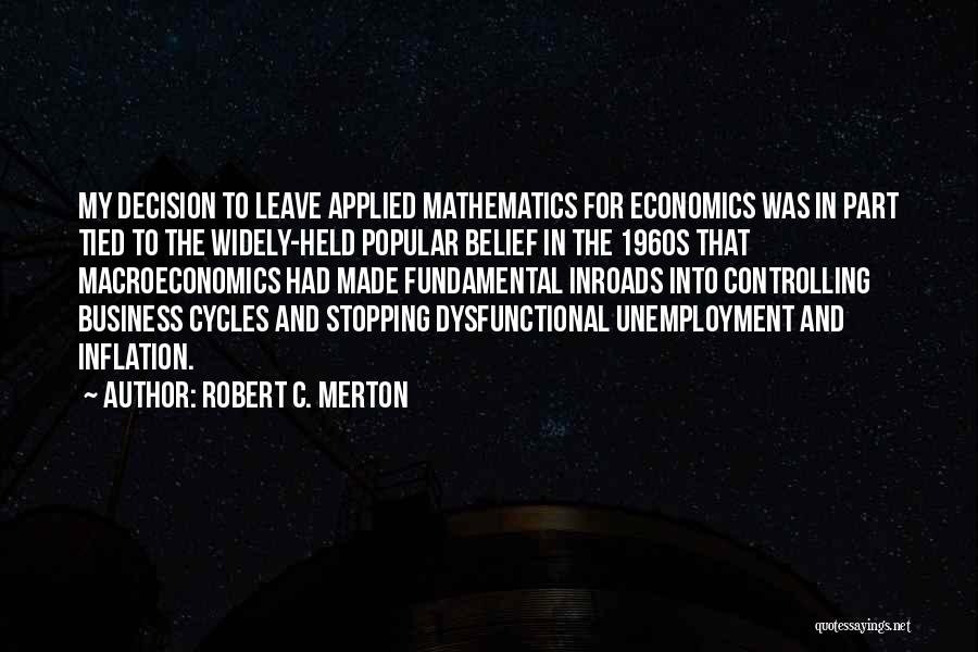 Robert C. Merton Quotes: My Decision To Leave Applied Mathematics For Economics Was In Part Tied To The Widely-held Popular Belief In The 1960s