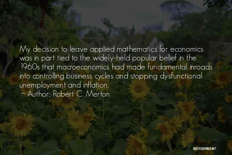 Robert C. Merton Quotes: My Decision To Leave Applied Mathematics For Economics Was In Part Tied To The Widely-held Popular Belief In The 1960s