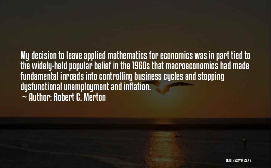 Robert C. Merton Quotes: My Decision To Leave Applied Mathematics For Economics Was In Part Tied To The Widely-held Popular Belief In The 1960s