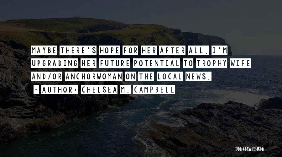Chelsea M. Campbell Quotes: Maybe There's Hope For Her After All. I'm Upgrading Her Future Potential To Trophy Wife And/or Anchorwoman On The Local