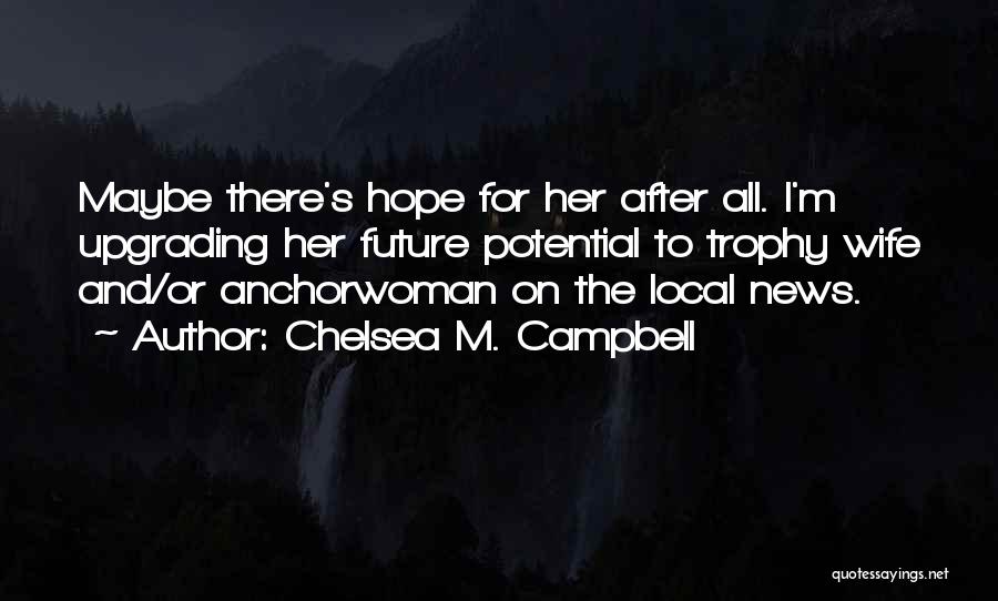 Chelsea M. Campbell Quotes: Maybe There's Hope For Her After All. I'm Upgrading Her Future Potential To Trophy Wife And/or Anchorwoman On The Local