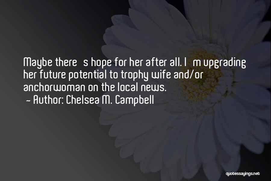 Chelsea M. Campbell Quotes: Maybe There's Hope For Her After All. I'm Upgrading Her Future Potential To Trophy Wife And/or Anchorwoman On The Local