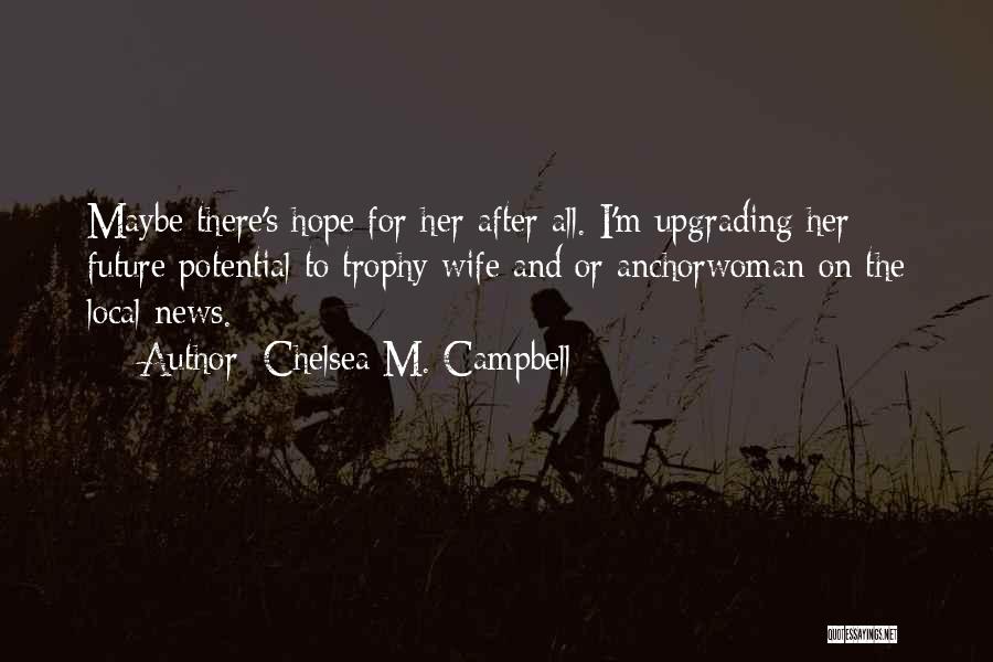 Chelsea M. Campbell Quotes: Maybe There's Hope For Her After All. I'm Upgrading Her Future Potential To Trophy Wife And/or Anchorwoman On The Local