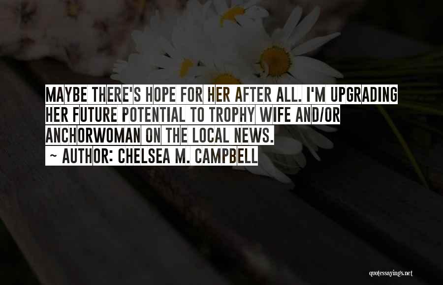 Chelsea M. Campbell Quotes: Maybe There's Hope For Her After All. I'm Upgrading Her Future Potential To Trophy Wife And/or Anchorwoman On The Local