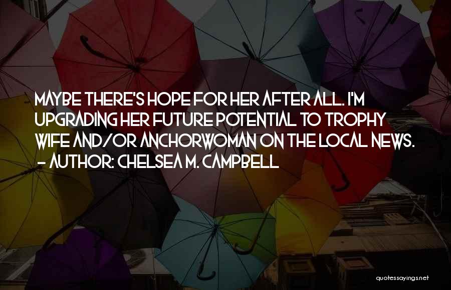 Chelsea M. Campbell Quotes: Maybe There's Hope For Her After All. I'm Upgrading Her Future Potential To Trophy Wife And/or Anchorwoman On The Local