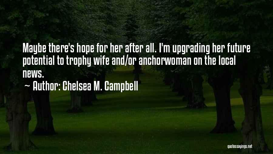 Chelsea M. Campbell Quotes: Maybe There's Hope For Her After All. I'm Upgrading Her Future Potential To Trophy Wife And/or Anchorwoman On The Local