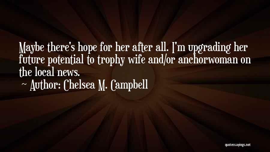 Chelsea M. Campbell Quotes: Maybe There's Hope For Her After All. I'm Upgrading Her Future Potential To Trophy Wife And/or Anchorwoman On The Local