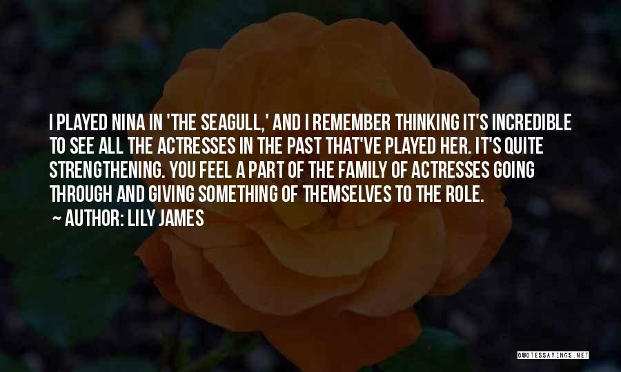 Lily James Quotes: I Played Nina In 'the Seagull,' And I Remember Thinking It's Incredible To See All The Actresses In The Past