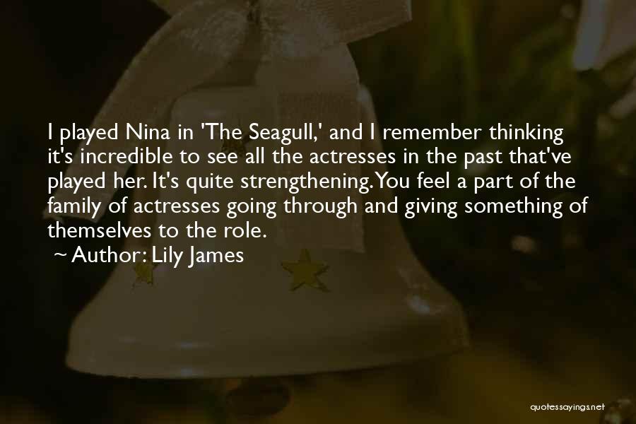 Lily James Quotes: I Played Nina In 'the Seagull,' And I Remember Thinking It's Incredible To See All The Actresses In The Past