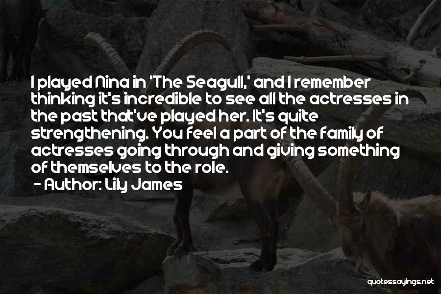 Lily James Quotes: I Played Nina In 'the Seagull,' And I Remember Thinking It's Incredible To See All The Actresses In The Past