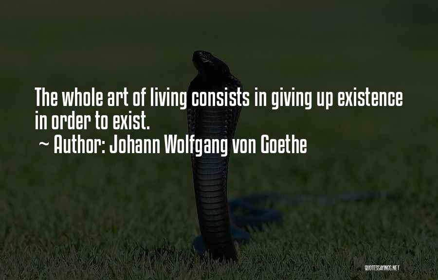 Johann Wolfgang Von Goethe Quotes: The Whole Art Of Living Consists In Giving Up Existence In Order To Exist.